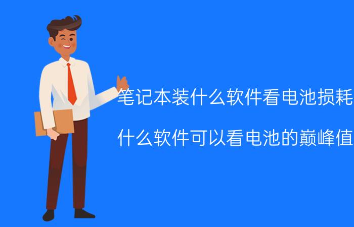 笔记本装什么软件看电池损耗 什么软件可以看电池的巅峰值？